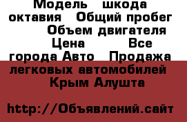  › Модель ­ шкода октавия › Общий пробег ­ 140 › Объем двигателя ­ 2 › Цена ­ 450 - Все города Авто » Продажа легковых автомобилей   . Крым,Алушта